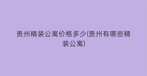 贵州精装公寓价格多少(贵州有哪些精装公寓)