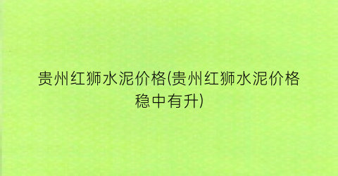 贵州红狮水泥价格(贵州红狮水泥价格稳中有升)