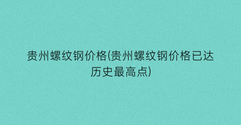 贵州螺纹钢价格(贵州螺纹钢价格已达历史最高点)