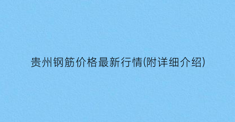 贵州钢筋价格最新行情(附详细介绍)