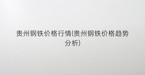 贵州钢铁价格行情(贵州钢铁价格趋势分析)