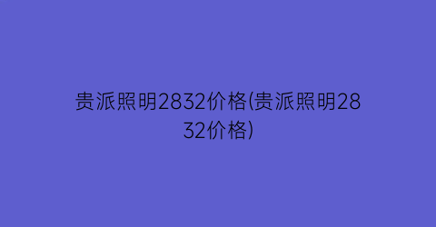 贵派照明2832价格(贵派照明2832价格)