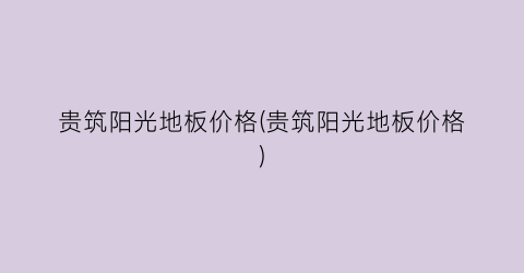 “贵筑阳光地板价格(贵筑阳光地板价格)
