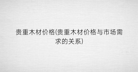 贵重木材价格(贵重木材价格与市场需求的关系)