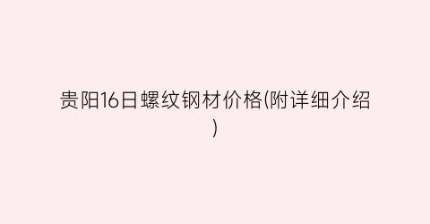 贵阳16日螺纹钢材价格(附详细介绍)