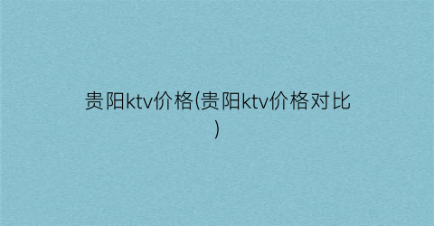 贵阳ktv价格(贵阳ktv价格对比)