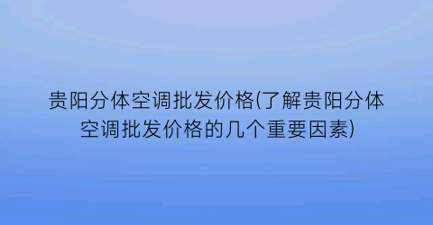 贵阳分体空调批发价格(了解贵阳分体空调批发价格的几个重要因素)