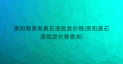 贵阳哪里有真石漆批发价格(贵阳真石漆批发价格查询)