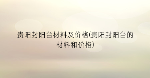 贵阳封阳台材料及价格(贵阳封阳台的材料和价格)