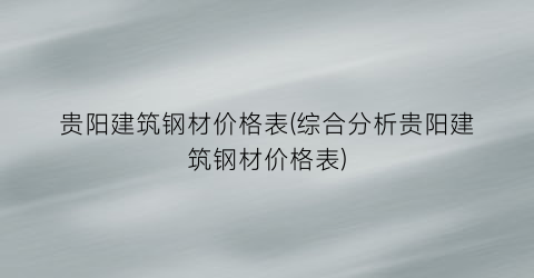 贵阳建筑钢材价格表(综合分析贵阳建筑钢材价格表)