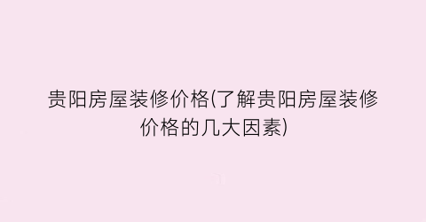 “贵阳房屋装修价格(了解贵阳房屋装修价格的几大因素)