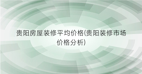 贵阳房屋装修平均价格(贵阳装修市场价格分析)