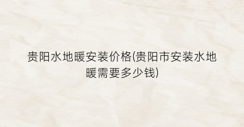 “贵阳水地暖安装价格(贵阳市安装水地暖需要多少钱)