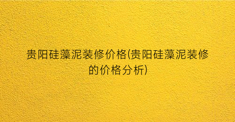 贵阳硅藻泥装修价格(贵阳硅藻泥装修的价格分析)