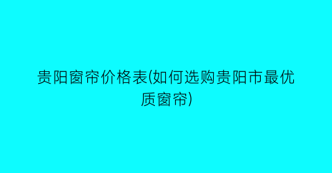 贵阳窗帘价格表(如何选购贵阳市最优质窗帘)