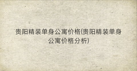 贵阳精装单身公寓价格(贵阳精装单身公寓价格分析)