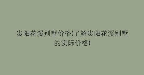 贵阳花溪别墅价格(了解贵阳花溪别墅的实际价格)