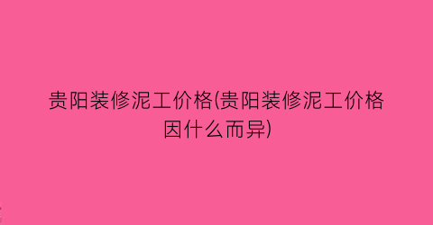 贵阳装修泥工价格(贵阳装修泥工价格因什么而异)