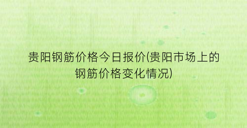 “贵阳钢筋价格今日报价(贵阳市场上的钢筋价格变化情况)