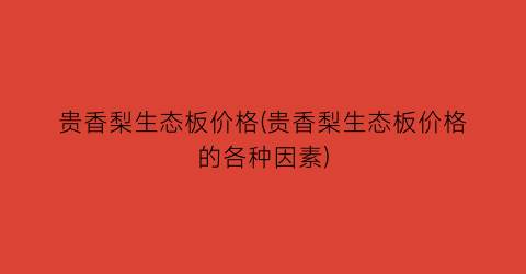 贵香梨生态板价格(贵香梨生态板价格的各种因素)