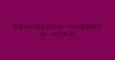 “费塑料价格是多少钱一平米(费塑料价格一平米多少)