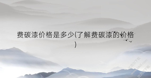 费碳漆价格是多少(了解费碳漆的价格)