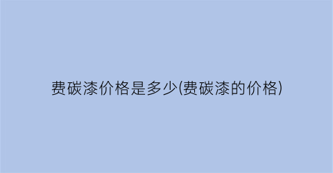 费碳漆价格是多少(费碳漆的价格)
