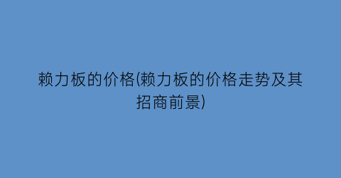 赖力板的价格(赖力板的价格走势及其招商前景)