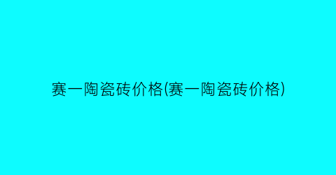 赛一陶瓷砖价格(赛一陶瓷砖价格)