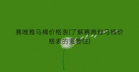 赛唯雅马桶价格表(了解赛唯雅马桶价格表的重要性)