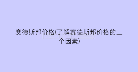 赛德斯邦价格(了解赛德斯邦价格的三个因素)