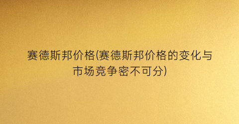 赛德斯邦价格(赛德斯邦价格的变化与市场竞争密不可分)