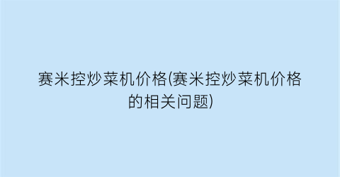 赛米控炒菜机价格(赛米控炒菜机价格的相关问题)