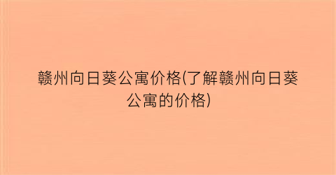 赣州向日葵公寓价格(了解赣州向日葵公寓的价格)