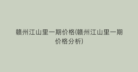 赣州江山里一期价格(赣州江山里一期价格分析)