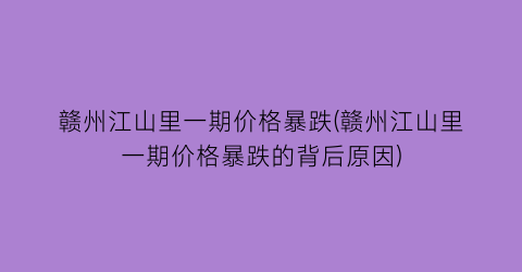 赣州江山里一期价格暴跌(赣州江山里一期价格暴跌的背后原因)