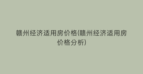 赣州经济适用房价格(赣州经济适用房价格分析)