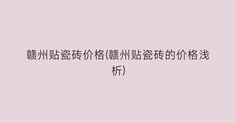 赣州贴瓷砖价格(赣州贴瓷砖的价格浅析)