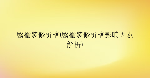 赣榆装修价格(赣榆装修价格影响因素解析)