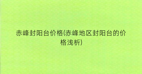 赤峰封阳台价格(赤峰地区封阳台的价格浅析)