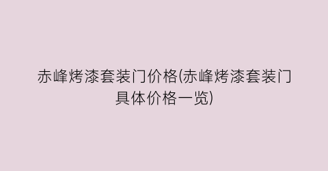 赤峰烤漆套装门价格(赤峰烤漆套装门具体价格一览)