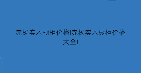 赤杨实木橱柜价格(赤杨实木橱柜价格大全)