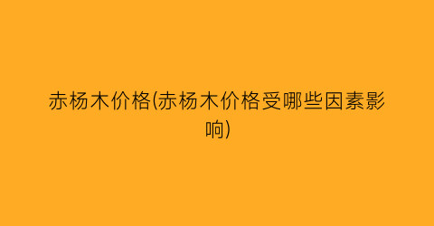 赤杨木价格(赤杨木价格受哪些因素影响)