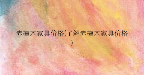 “赤檀木家具价格(了解赤檀木家具价格)