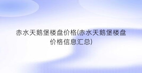 “赤水天鹅堡楼盘价格(赤水天鹅堡楼盘价格信息汇总)