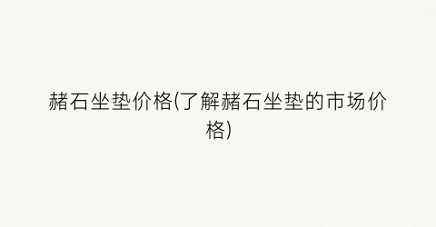 赭石坐垫价格(了解赭石坐垫的市场价格)