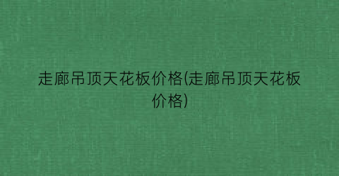 走廊吊顶天花板价格(走廊吊顶天花板价格)