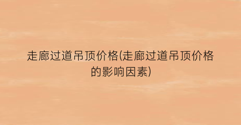 走廊过道吊顶价格(走廊过道吊顶价格的影响因素)