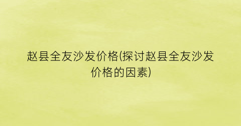 赵县全友沙发价格(探讨赵县全友沙发价格的因素)