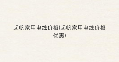 起帆家用电线价格(起帆家用电线价格优惠)